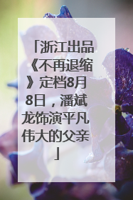 浙江出品《不再退缩》定档8月8日，潘斌龙饰演平凡伟大的父亲